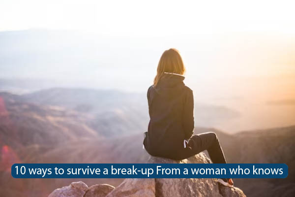 10 ways to survive a break-up From a woman who knows